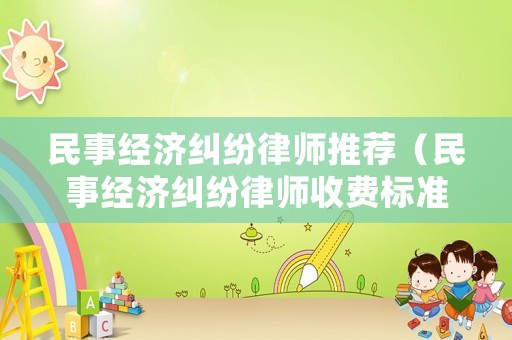 民事經濟糾紛律師推薦（民事經濟糾紛律師收費標準 律師事務所）