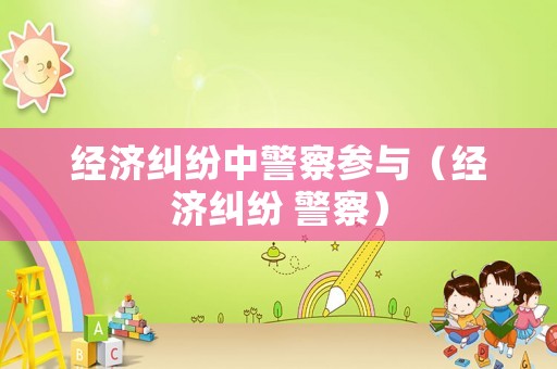 經濟糾紛中警察參與（經濟糾紛 警察）