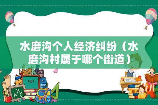 水磨溝個人經濟糾紛（水磨溝村屬于哪個街道）