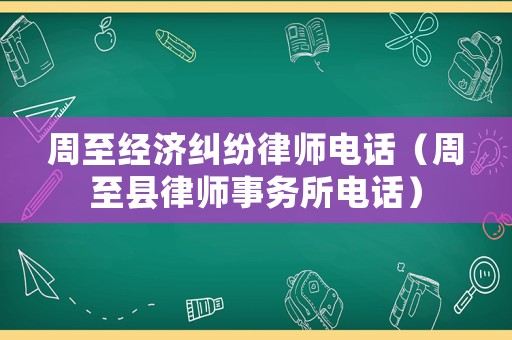 周至經濟糾紛律師電話（周至縣律師事務所電話）