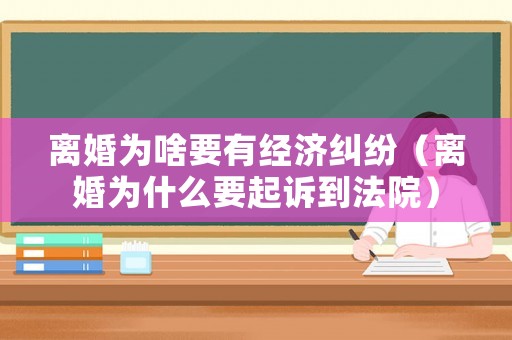 離婚為啥要有經濟糾紛（離婚為什么要起訴到法院）