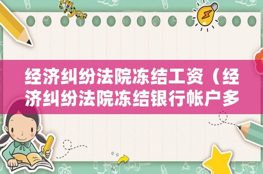 經(jīng)濟(jì)糾紛法院凍結(jié)工資（經(jīng)濟(jì)糾紛法院凍結(jié)銀行帳戶多久會(huì)解封）