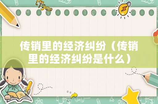 傳銷里的經濟糾紛（傳銷里的經濟糾紛是什么）