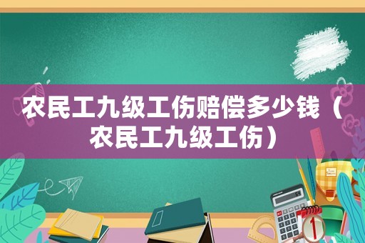 農民工九級工傷賠償多少錢（農民工九級工傷）