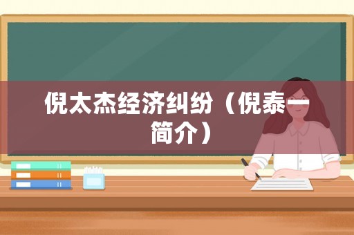 倪太杰經(jīng)濟(jì)糾紛（倪泰一 簡(jiǎn)介）