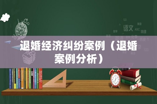 退婚經(jīng)濟(jì)糾紛案例（退婚案例分析）