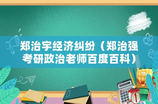 鄭治宇經(jīng)濟糾紛（鄭治強考研政治老師百度百科）