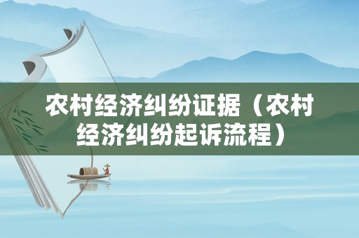 農村經濟糾紛證據（農村經濟糾紛起訴流程）