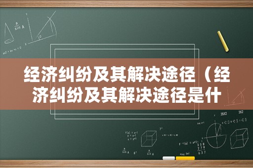 經濟糾紛及其解決途徑（經濟糾紛及其解決途徑是什么）