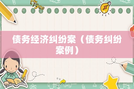 債務(wù)經(jīng)濟(jì)糾紛案（債務(wù)糾紛案例）