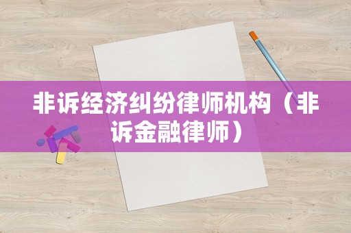 非訴經(jīng)濟(jì)糾紛律師機(jī)構(gòu)（非訴金融律師）