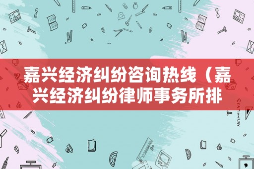 嘉興經濟糾紛咨詢熱線（嘉興經濟糾紛律師事務所排名）