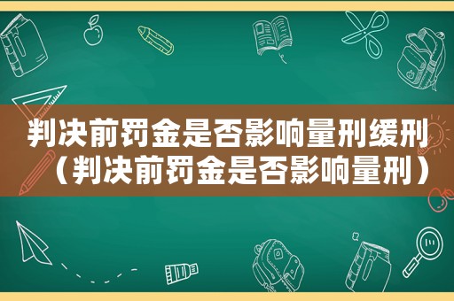 判決前罰金是否影響量刑緩刑（判決前罰金是否影響量刑）
