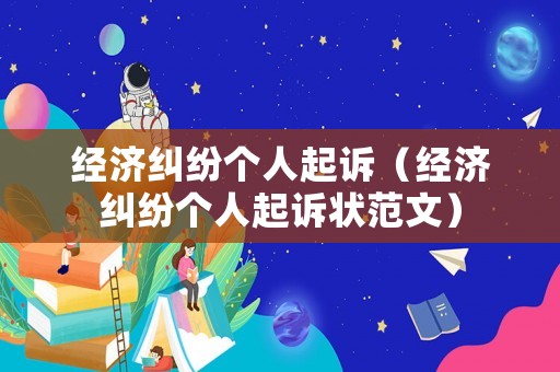 經濟糾紛個人起訴（經濟糾紛個人起訴狀范文）