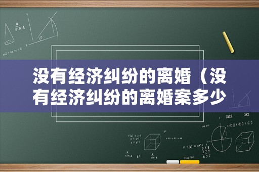 沒有經(jīng)濟(jì)糾紛的離婚（沒有經(jīng)濟(jì)糾紛的離婚案多少錢）