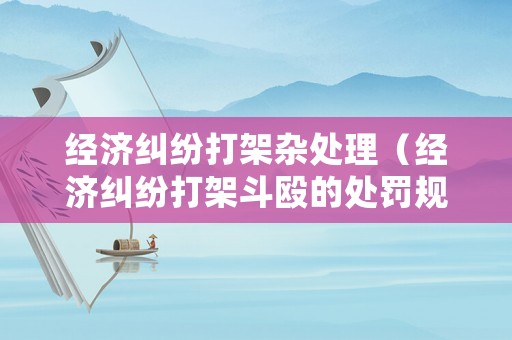 經濟糾紛打架雜處理（經濟糾紛打架斗毆的處罰規定）