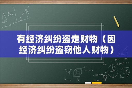 有經(jīng)濟糾紛盜走財物（因經(jīng)濟糾紛盜竊他人財物）