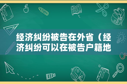 經濟糾紛被告在外省（經濟糾紛可以在被告戶籍地法院起訴嗎）