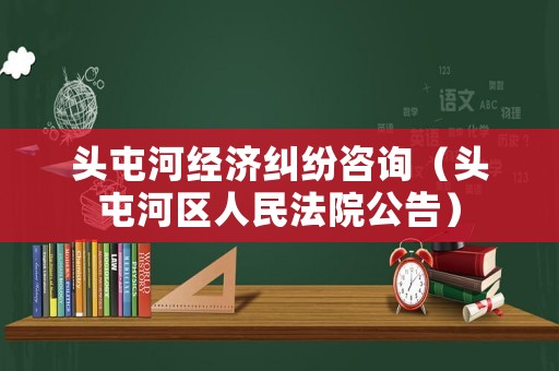 頭屯河經濟糾紛咨詢（頭屯河區人民法院公告）