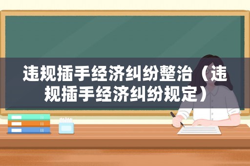違規插手經濟糾紛整治（違規插手經濟糾紛規定）
