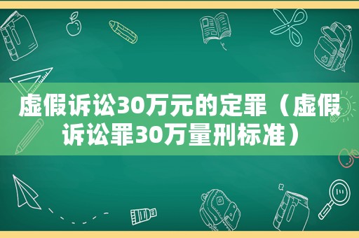 虛假訴訟30萬元的定罪（虛假訴訟罪30萬量刑標準）