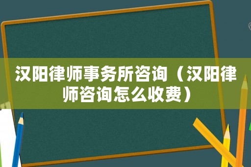 漢陽律師事務所咨詢（漢陽律師咨詢怎么收費）