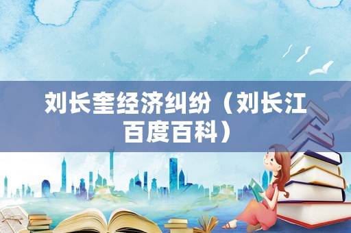 劉長奎經濟糾紛（劉長江百度百科）