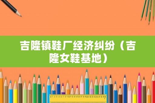 吉隆鎮鞋廠經濟糾紛（吉隆女鞋基地）