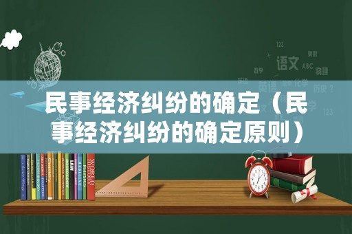 民事經(jīng)濟糾紛的確定（民事經(jīng)濟糾紛的確定原則）