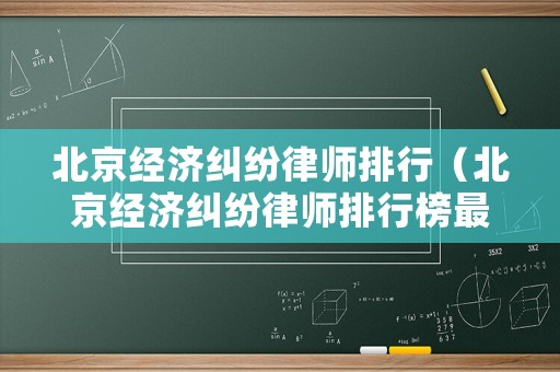 北京經濟糾紛律師排行（北京經濟糾紛律師排行榜最新）
