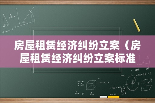 房屋租賃經(jīng)濟(jì)糾紛立案（房屋租賃經(jīng)濟(jì)糾紛立案標(biāo)準(zhǔn)）