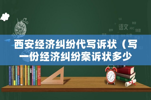 西安經(jīng)濟(jì)糾紛代寫訴狀（寫一份經(jīng)濟(jì)糾紛案訴狀多少錢）