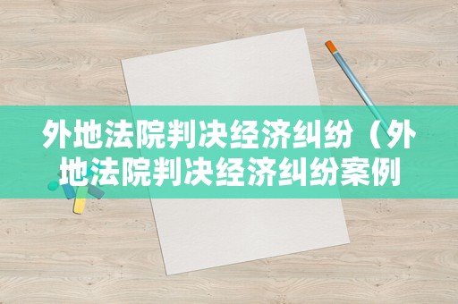 外地法院判決經濟糾紛（外地法院判決經濟糾紛案例）