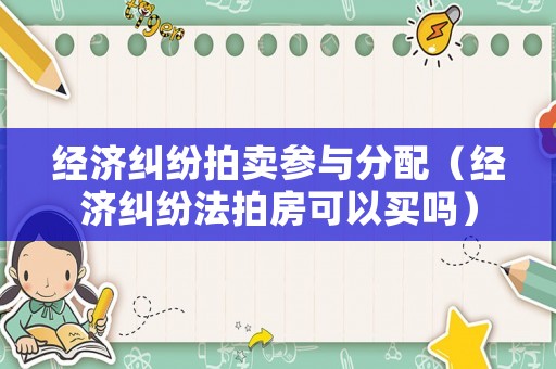 經濟糾紛拍賣參與分配（經濟糾紛法拍房可以買嗎）