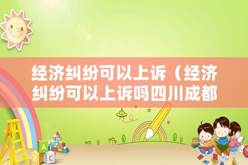 經濟糾紛可以上訴（經濟糾紛可以上訴嗎四川成都律師）