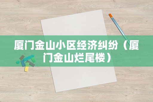 廈門金山小區經濟糾紛（廈門金山爛尾樓）