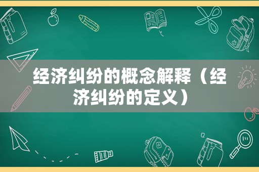 經(jīng)濟糾紛的概念解釋（經(jīng)濟糾紛的定義）