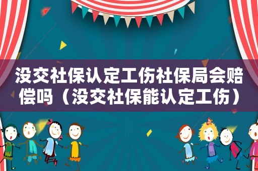 沒交社保認定工傷社保局會賠償嗎（沒交社保能認定工傷）