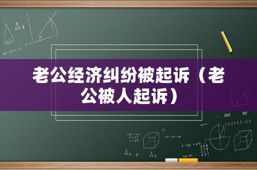 老公經濟糾紛被起訴（老公被人起訴）