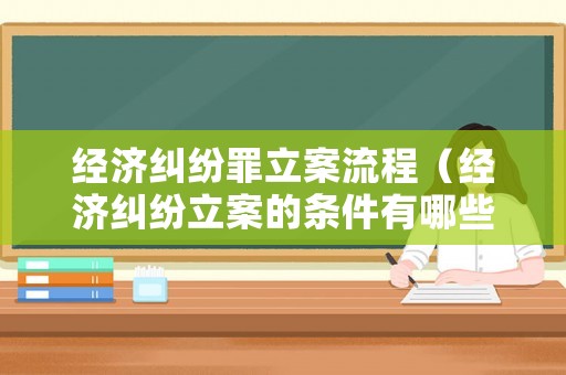 經(jīng)濟(jì)糾紛罪立案流程（經(jīng)濟(jì)糾紛立案的條件有哪些）