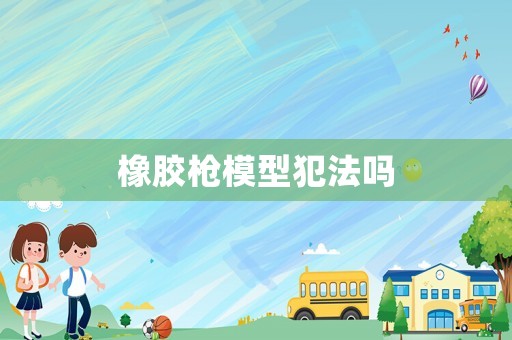 橡膠槍模型犯法嗎