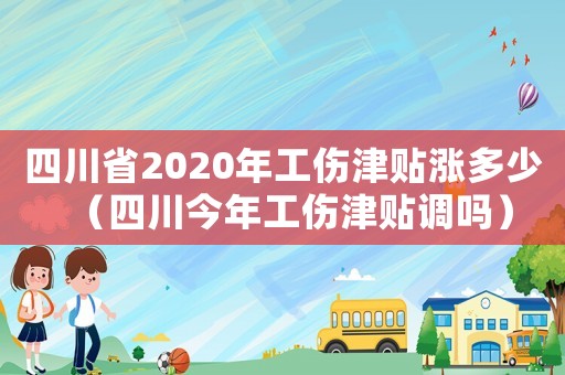四川省2020年工傷津貼漲多少（四川今年工傷津貼調嗎）