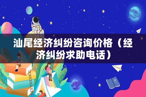 汕尾經(jīng)濟(jì)糾紛咨詢價(jià)格（經(jīng)濟(jì)糾紛求助電話）