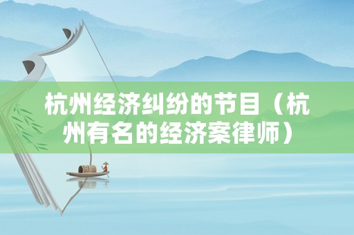 杭州經濟糾紛的節目（杭州有名的經濟案律師）
