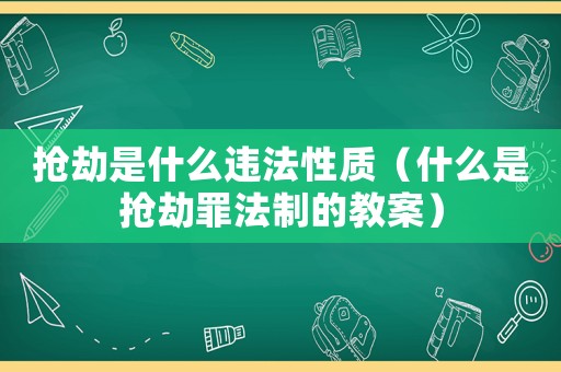 搶劫是什么違法性質（什么是搶劫罪法制的教案）