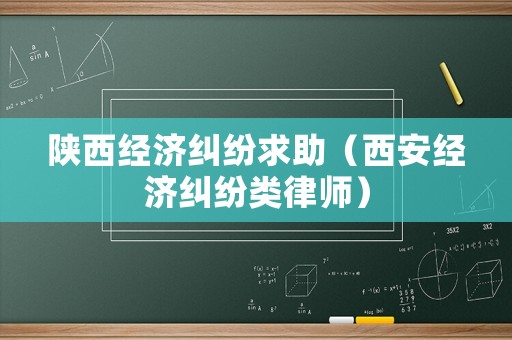 陜西經(jīng)濟(jì)糾紛求助（西安經(jīng)濟(jì)糾紛類(lèi)律師）
