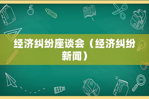 經濟糾紛座談會（經濟糾紛新聞）