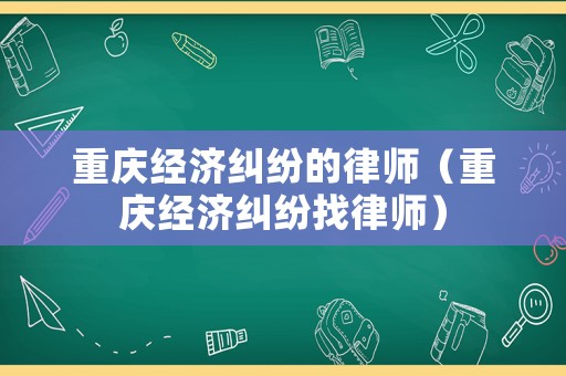 重慶經濟糾紛的律師（重慶經濟糾紛找律師）