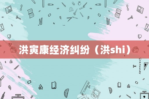 洪寅康經(jīng)濟(jì)糾紛（洪shi）