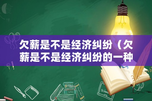 欠薪是不是經(jīng)濟(jì)糾紛（欠薪是不是經(jīng)濟(jì)糾紛的一種）